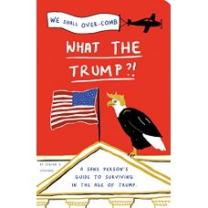 What the Trump?!: A Sane Person's Guide to Surviving in the Age of Trump